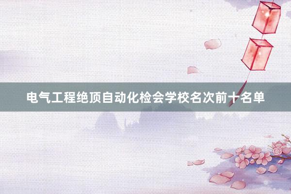 电气工程绝顶自动化检会学校名次前十名单