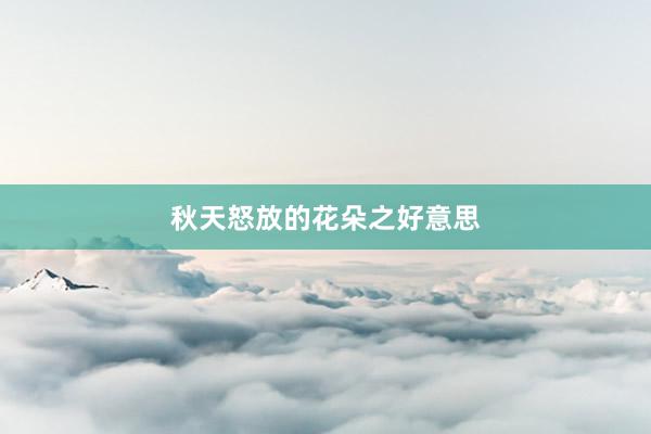 秋天怒放的花朵之好意思